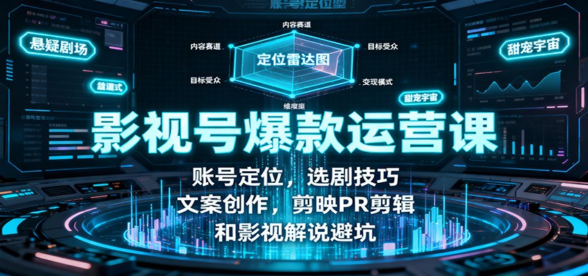 影视号爆款运营课：账号定位，选剧技巧，文案创作，剪映PR剪辑和影视解说避坑-泡泡网赚
