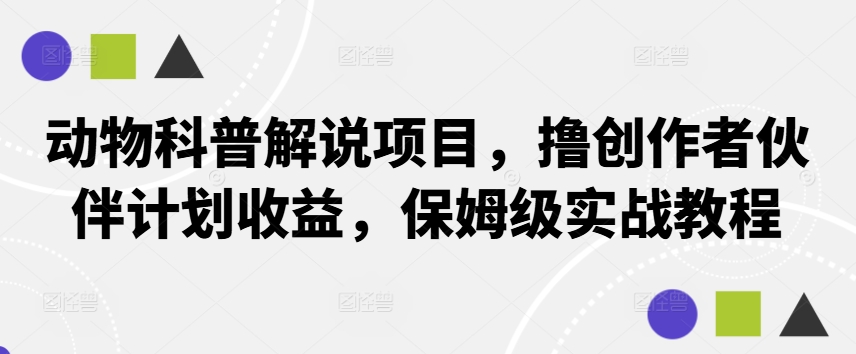 动物科普解说项目，撸创作者伙伴计划收益，保姆级实战教程-泡泡网赚