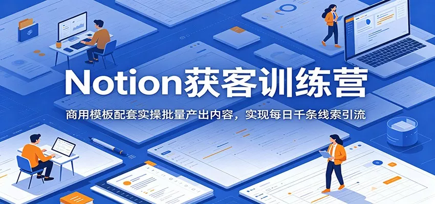 Notion获客训练营：商用模板配套实操批量产出内容，实现每日千条线索引流-泡泡网赚
