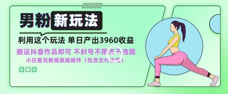 男粉新玩法小白一天也能有3960的收益，不违规不封号不限流，操作当天就能出单【揭秘】-泡泡网赚