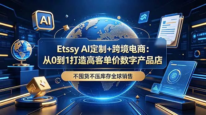 Etsy AI定制+跨境电商：从0到1打造高客单价数字产品店，不囤货不压库存全球销售-泡泡网赚