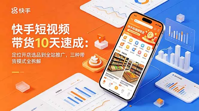 快手短视频带货10天速成：定位开店选品到全站推广，三种带货模式全拆解-泡泡网赚