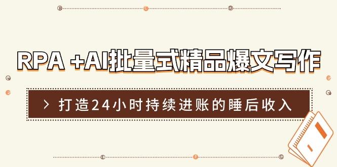 RPA +AI批量式 精品爆文写作  日更实操营，打造24小时持续进账的睡后收入-泡泡网赚
