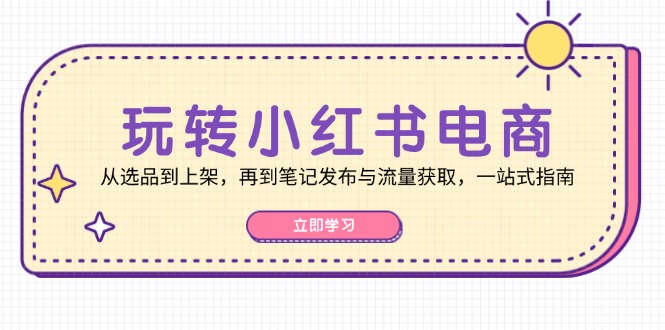 玩转小红书电商：从选品到上架，再到笔记发布与流量获取，一站式指南-泡泡网赚