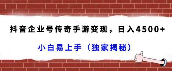 抖音企业号传奇手游变现，日入4500+，小白易上手（独家揭秘）-泡泡网赚