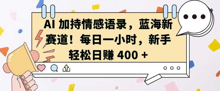 AI 加持情感语录，蓝海新赛道，每日一小时，新手轻松日入 400【揭秘】-泡泡网赚