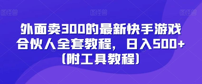 外面卖300的最新快手游戏合伙人全套教程，日入500+（附工具教程）-泡泡网赚