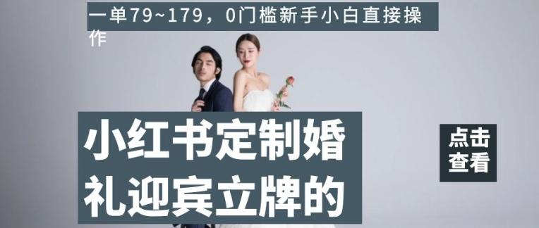 小红书定制婚礼迎宾立牌的项目，一单79~179，0门槛新手小白直接操作【揭秘】-泡泡网赚