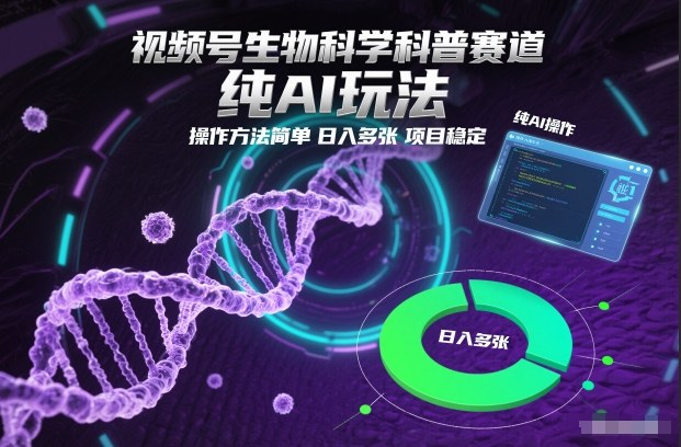 视频号生物科学科普赛道，纯AI玩法，操作方法简单，日入多张，项目稳定-泡泡网赚
