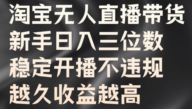 淘宝无人直播带货，新手日入三位数，稳定开播不违规，越久收益越高【揭秘】-泡泡网赚