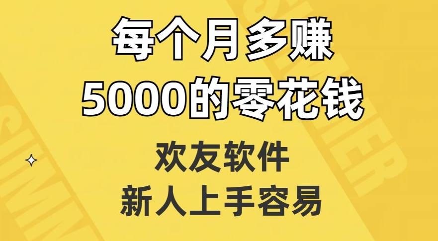 欢友软件，新人上手容易，每个月多赚5000的零花钱【揭秘】-泡泡网赚
