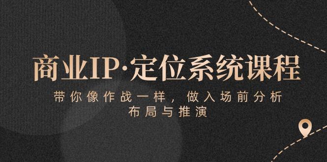 商业IP·定位系统课程：带你像 作战一样，做入场 前分析，布局与推演-泡泡网赚