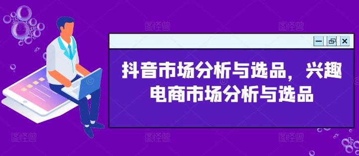 抖音市场分析与选品，兴趣电商市场分析与选品-泡泡网赚