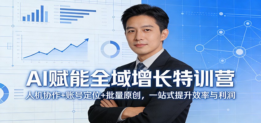 AI赋能全域增长特训营：人机协作+账号定位+批量原创，一站式提升效率与利润-泡泡网赚