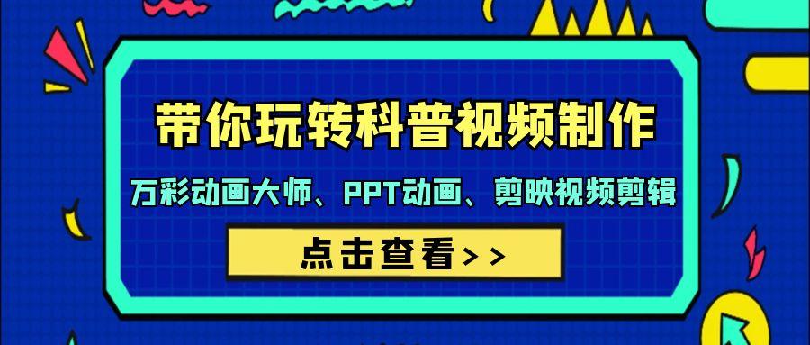 (9405期)带你玩转科普视频 制作：万彩动画大师、PPT动画、剪映视频剪辑(44节课)-泡泡网赚
