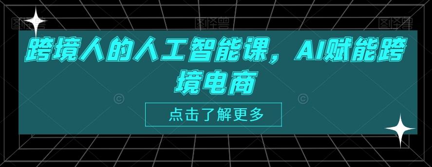 跨境人的人工智能课，AI赋能跨境电商-泡泡网赚