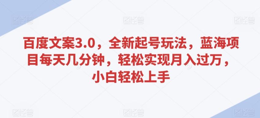 百度文案3.0，全新起号玩法，蓝海项目每天几分钟，轻松实现月入过万，小白轻松上手【揭秘】-泡泡网赚