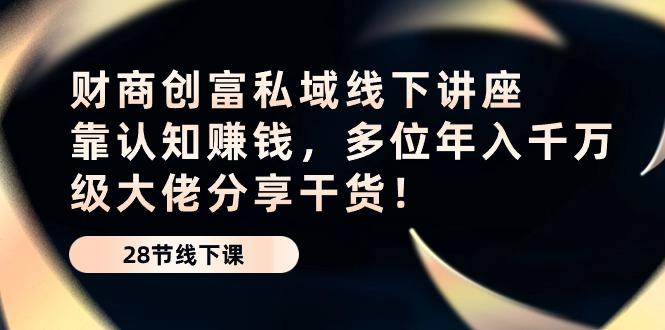 财商·创富私域线下讲座：靠认知赚钱，多位年入千万级大佬分享干货！-泡泡网赚