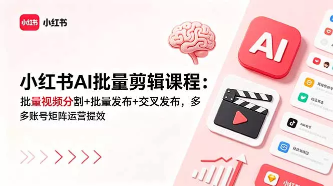 小红书AI批量剪辑课程：批量视频分割+批量发布+交叉发布，多账号矩阵运营提效-泡泡网赚