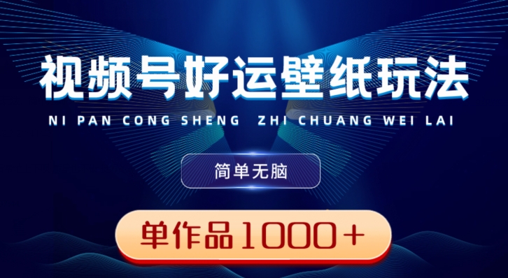 视频号好运壁纸玩法，简单无脑，发一个爆一个，单作品收益1000＋-泡泡网赚