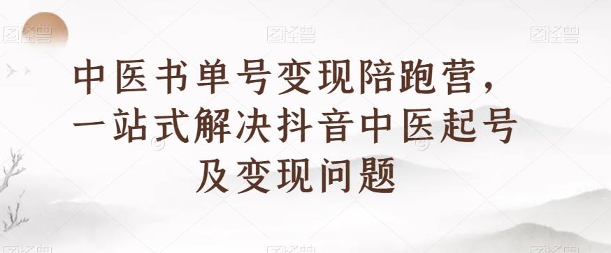 中医书单号变现陪跑营，一站式解决抖音中医起号及变现问题-泡泡网赚