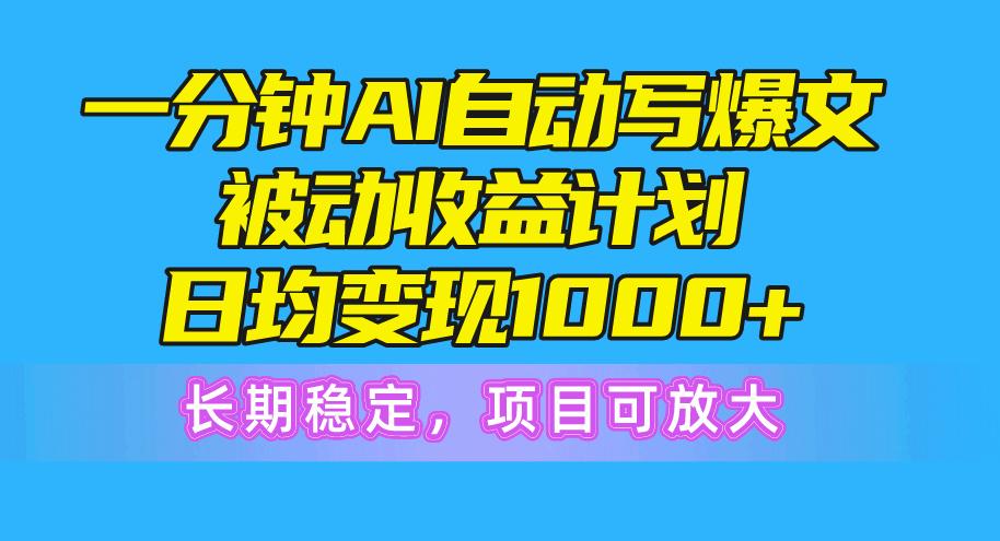 一分钟AI爆文被动收益计划，日均变现1000+，长期稳定，项目可放大-泡泡网赚