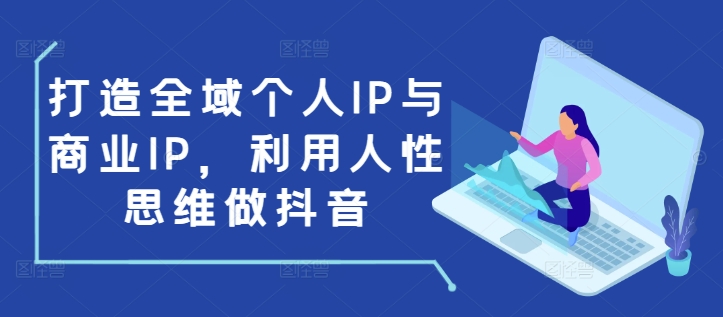 打造全域个人IP与商业IP，利用人性思维做抖音-泡泡网赚
