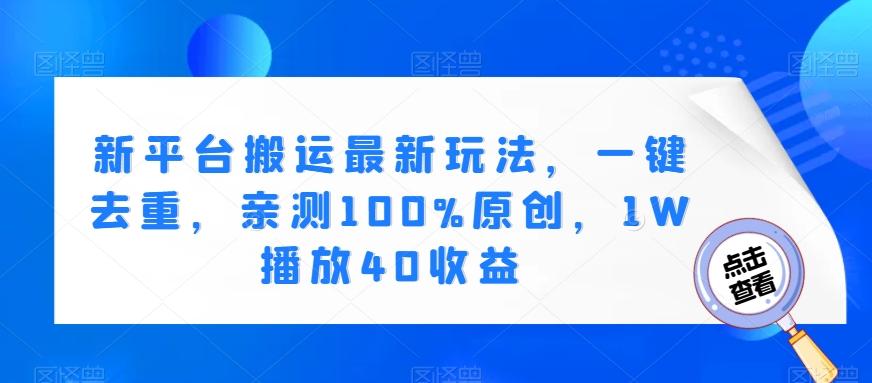 新平台搬运最新玩法，一键去重，亲测100%原创，1W播放40收益-泡泡网赚