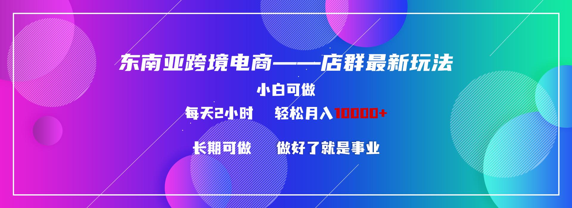 东南亚跨境电商店群新玩法2—小白每天两小时 轻松10000+-泡泡网赚