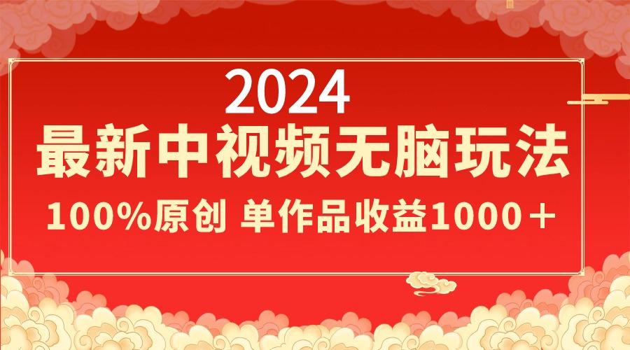 2024最新中视频无脑玩法，作品制作简单，100%原创，单作品收益1000＋-泡泡网赚