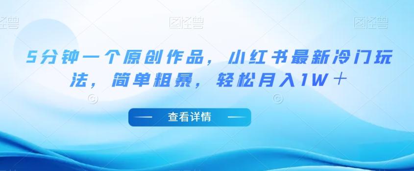 5分钟一个原创作品，小红书最新冷门玩法，简单粗暴，轻松月入1W＋【揭秘】-泡泡网赚