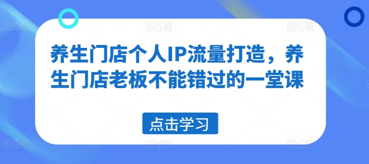 养生门店个人IP流量打造，养生门店老板不能错过的一堂课-泡泡网赚