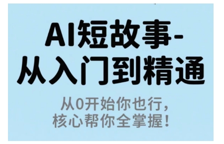 AI短故事从入门到精通，从0开始你也行，核心帮你全掌握-泡泡网赚