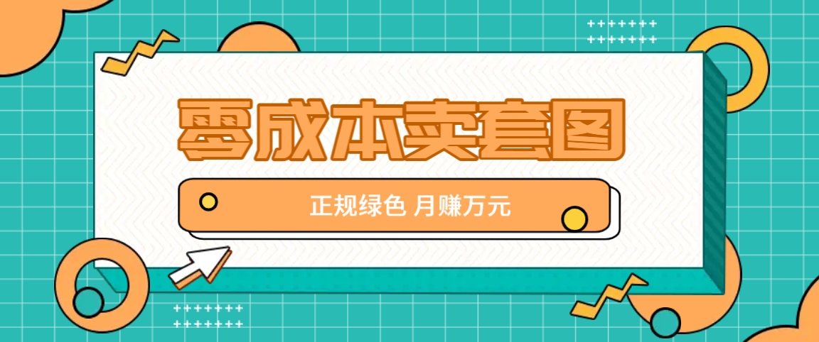 零成本卖套图，绿色正规项目，简单操作月收益10000+【揭秘】-泡泡网赚