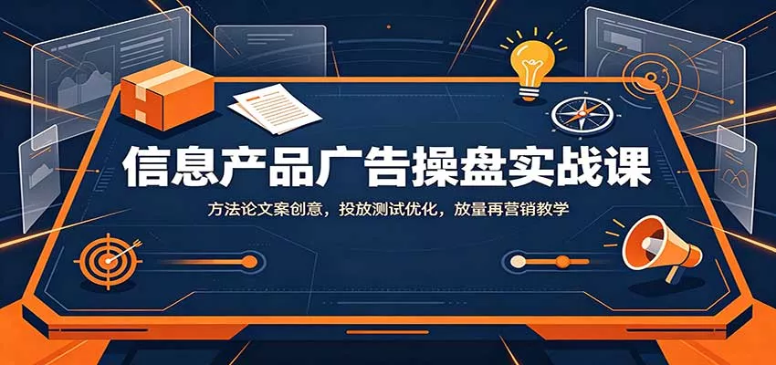 信息产品广告操盘实战课：方法论文案创意，投放测试优化，放量再营销教学-泡泡网赚