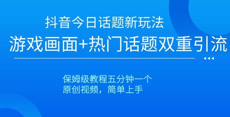 抖音今日话题新玩法，游戏画面+热门话题双重引流，保姆级教程五分钟一个【揭秘】-泡泡网赚