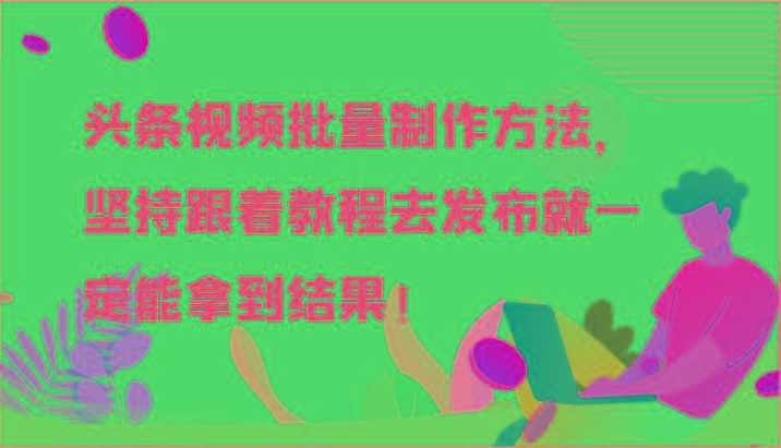 头条视频批量制作方法，坚持跟着教程去发布就一定能拿到结果！-泡泡网赚