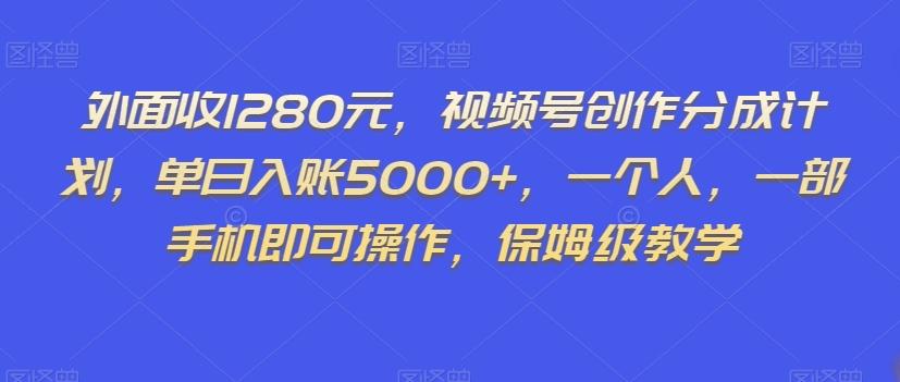 外面收1280元，视频号创作分成计划，单日入账5000+，一个人，一部手机即可操作，保姆级教学【揭秘】-泡泡网赚