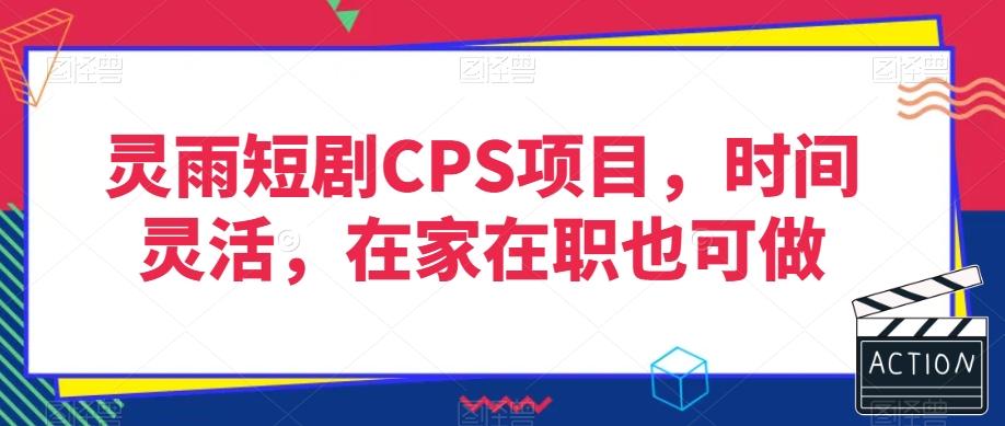 灵雨短剧CPS项目，时间灵活，在家在职也可做-泡泡网赚