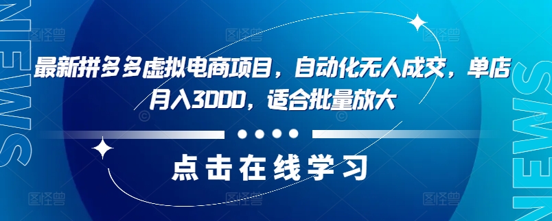 最新拼多多虚拟电商项目，自动化无人成交，单店月入3000，适合批量放大-泡泡网赚
