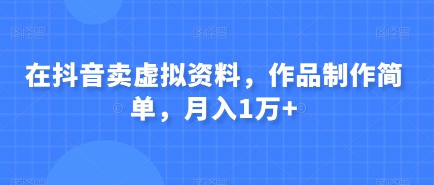 在抖音卖虚拟资料，作品制作简单，月入1万+-泡泡网赚