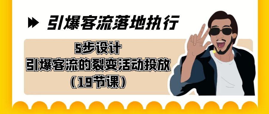 引爆-客流落地执行，5步设计引爆客流的裂变活动投放(19节课)-泡泡网赚