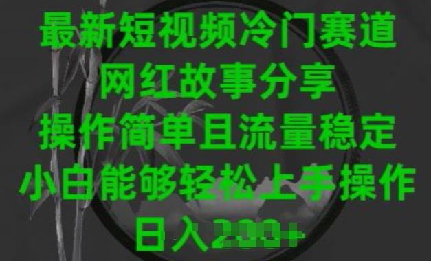 最新短视频冷门赛道，网红故事分享，操作简单且流量稳定，小白能够轻松上手操作【揭秘】-泡泡网赚