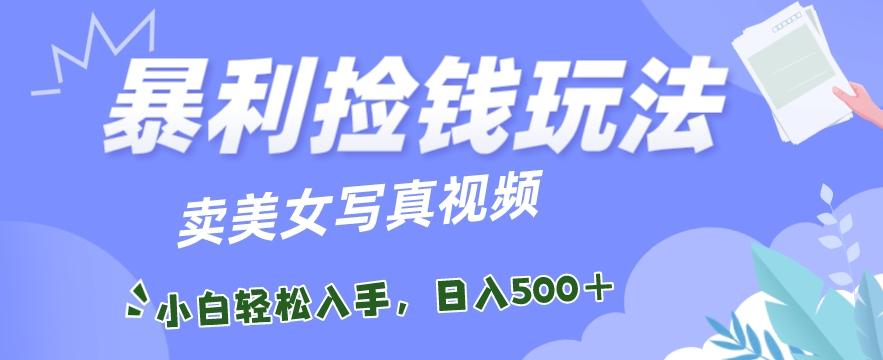 暴利捡钱玩法，卖美女写真视频，100%原创视频，小白轻松上手，单日收益500+-泡泡网赚