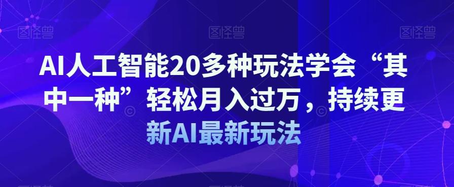 AI人工智能20多种玩法学会“其中一种”轻松月入过万，持续更新AI最新玩法-泡泡网赚