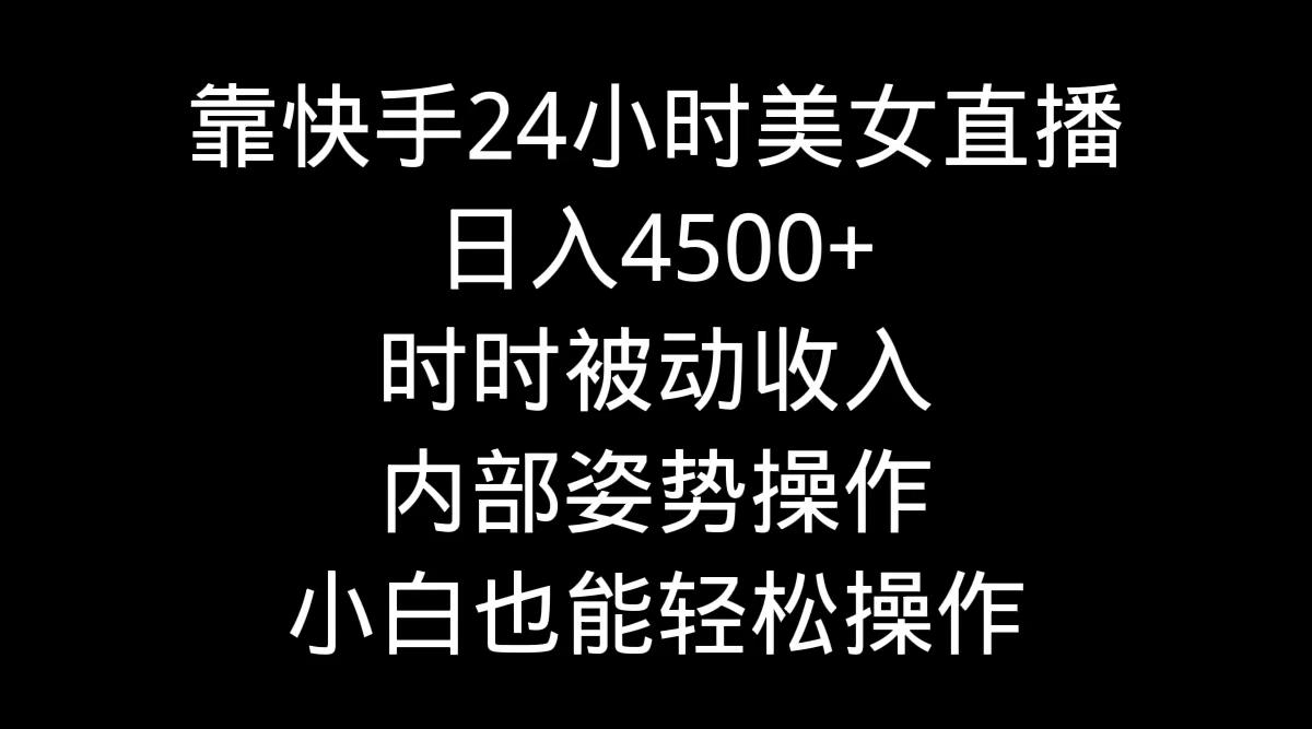 靠快手美女24小时直播，日入4500+，时时被动收入，内部姿势操作，小白也…-泡泡网赚