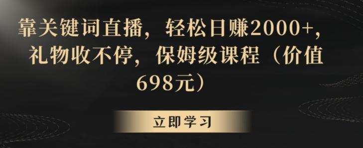 靠关键词直播，轻松日赚2000+，礼物收不停，保姆级课程(价值698元)【揭秘】-泡泡网赚