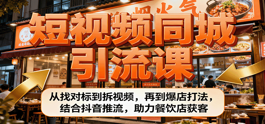 短视频同城引流课：从找对标到拆视频，再到爆店打法，结合抖音推流，助力餐饮店获客-泡泡网赚
