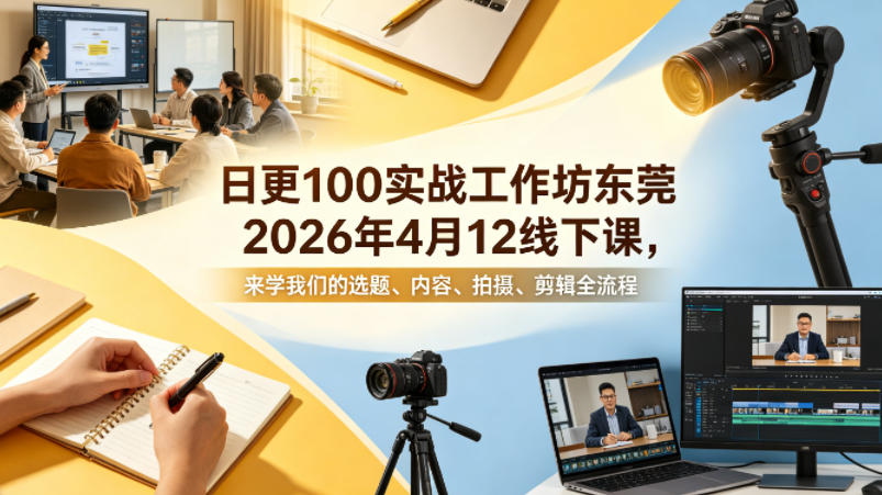 日更100实条‬战工作坊东莞2026年4月12线下课，来学我们的选题、内容、拍摄、剪辑全流程-泡泡网赚