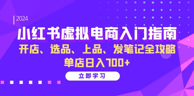 小红书虚拟电商入门指南：开店、选品、上品、发笔记全攻略 单店日入700+-泡泡网赚